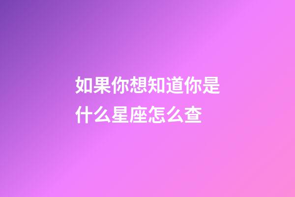 如果你想知道你是什么星座怎么查-第1張-星座運勢-玄機派