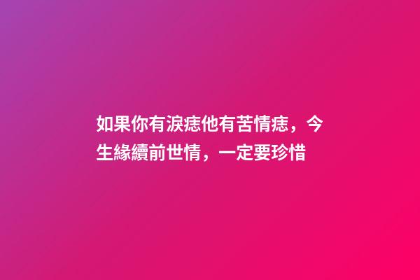 如果你有淚痣他有苦情痣，今生緣續前世情，一定要珍惜