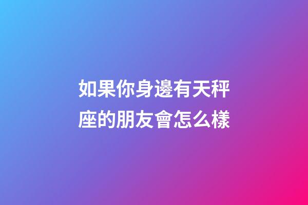 如果你身邊有天秤座的朋友會怎么樣-第1張-星座運勢-玄機派