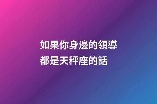 如果你身邊的領導都是天秤座的話-第1張-星座運勢-玄機派