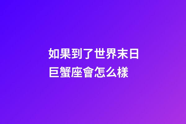 如果到了世界末日巨蟹座會怎么樣-第1張-星座運勢-玄機派