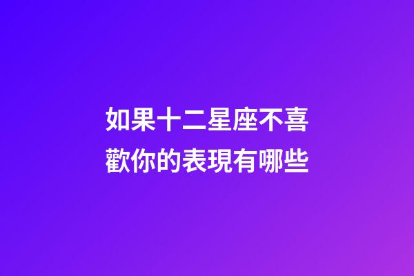 如果十二星座不喜歡你的表現有哪些-第1張-星座運勢-玄機派
