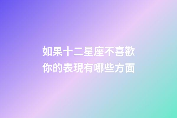 如果十二星座不喜歡你的表現有哪些方面-第1張-星座運勢-玄機派