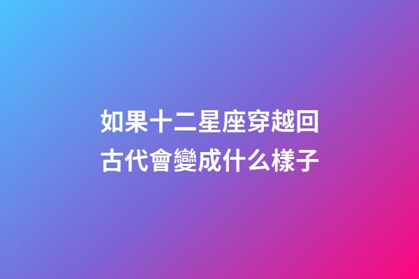 如果十二星座穿越回古代會變成什么樣子-第1張-星座運勢-玄機派