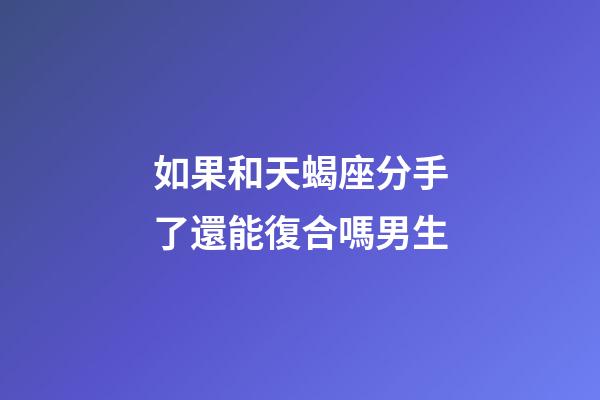 如果和天蝎座分手了還能復合嗎男生-第1張-星座運勢-玄機派