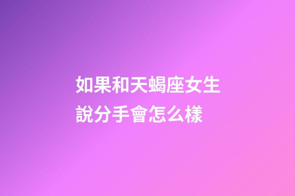如果和天蝎座女生說分手會怎么樣-第1張-星座運勢-玄機派