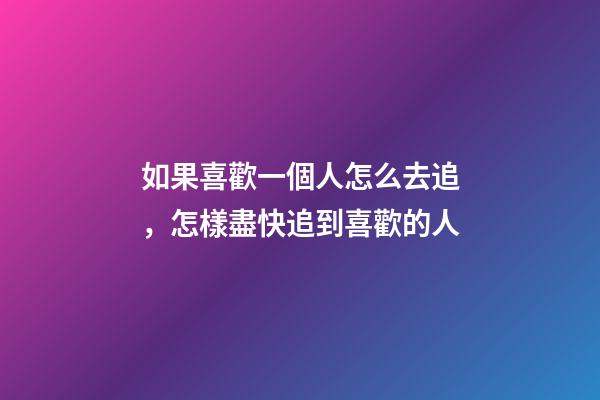 如果喜歡一個人怎么去追，怎樣盡快追到喜歡的人-第1張-觀點-玄機派