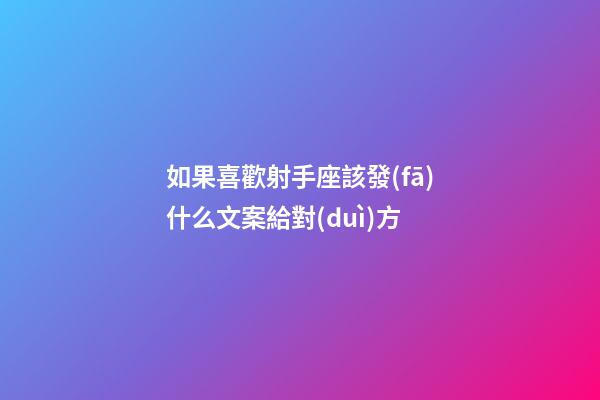 如果喜歡射手座該發(fā)什么文案給對(duì)方-第1張-星座運(yùn)勢(shì)-玄機(jī)派