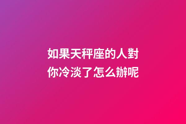 如果天秤座的人對你冷淡了怎么辦呢-第1張-星座運勢-玄機派