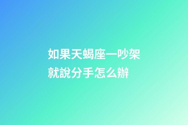 如果天蝎座一吵架就說分手怎么辦-第1張-星座運勢-玄機派