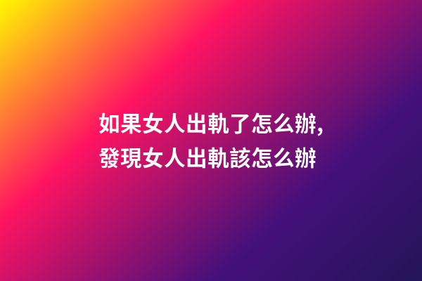 如果女人出軌了怎么辦,發現女人出軌該怎么辦-第1張-觀點-玄機派