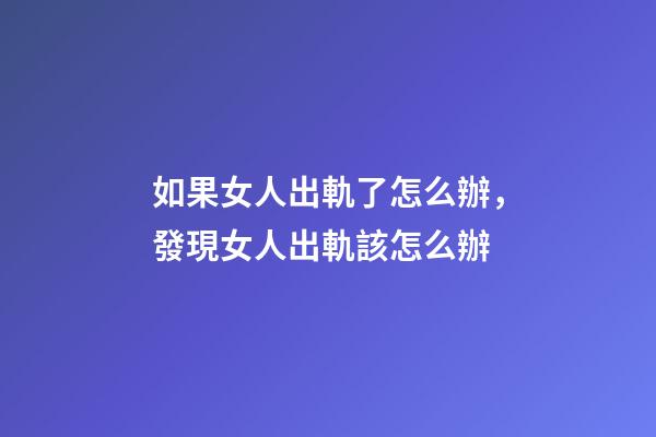 如果女人出軌了怎么辦，發現女人出軌該怎么辦-第1張-觀點-玄機派
