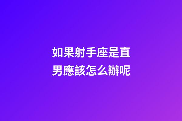 如果射手座是直男應該怎么辦呢-第1張-星座運勢-玄機派