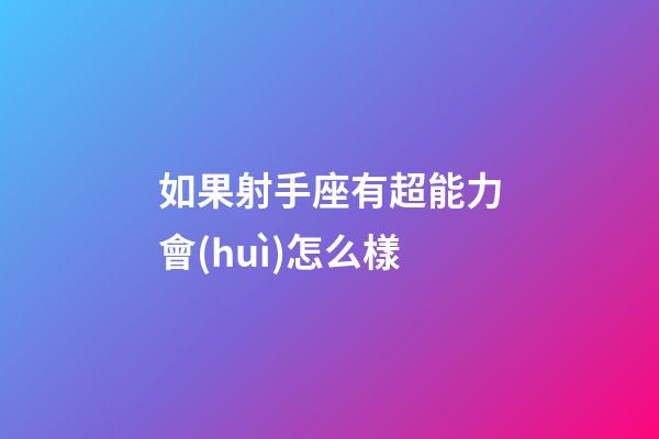 如果射手座有超能力會(huì)怎么樣-第1張-星座運(yùn)勢(shì)-玄機(jī)派