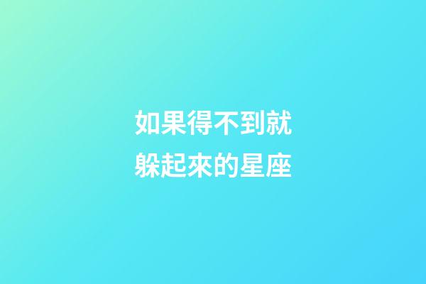 如果得不到就躲起來的星座-第1張-星座運(yùn)勢-玄機(jī)派