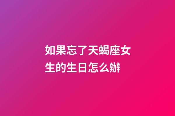 如果忘了天蝎座女生的生日怎么辦-第1張-星座運勢-玄機派