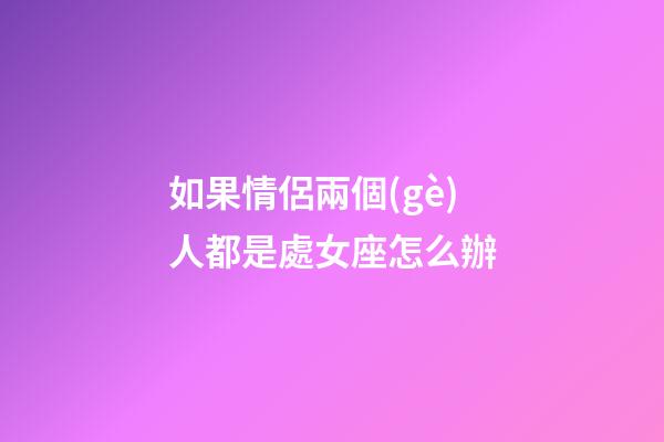 如果情侶兩個(gè)人都是處女座怎么辦-第1張-星座運(yùn)勢(shì)-玄機(jī)派
