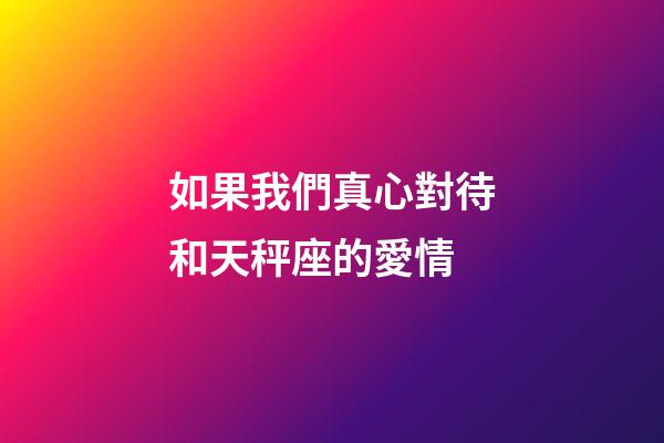如果我們真心對待和天秤座的愛情-第1張-星座運勢-玄機派
