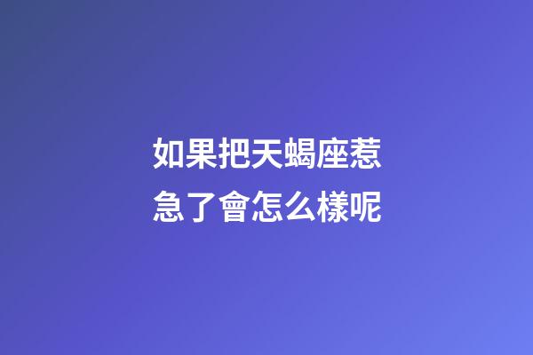 如果把天蝎座惹急了會怎么樣呢-第1張-星座運勢-玄機派