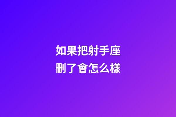 如果把射手座刪了會怎么樣-第1張-星座運勢-玄機派