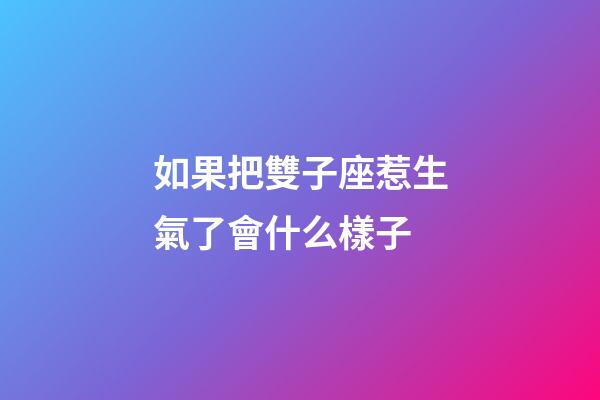 如果把雙子座惹生氣了會什么樣子-第1張-星座運勢-玄機派
