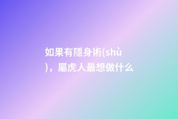 如果有隱身術(shù)，屬虎人最想做什么