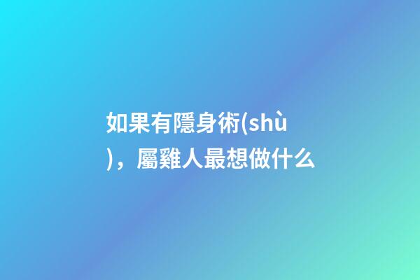 如果有隱身術(shù)，屬雞人最想做什么