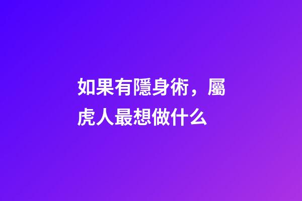 如果有隱身術，屬虎人最想做什么