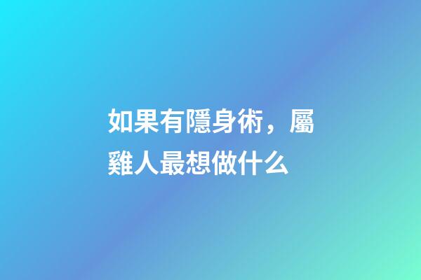 如果有隱身術，屬雞人最想做什么