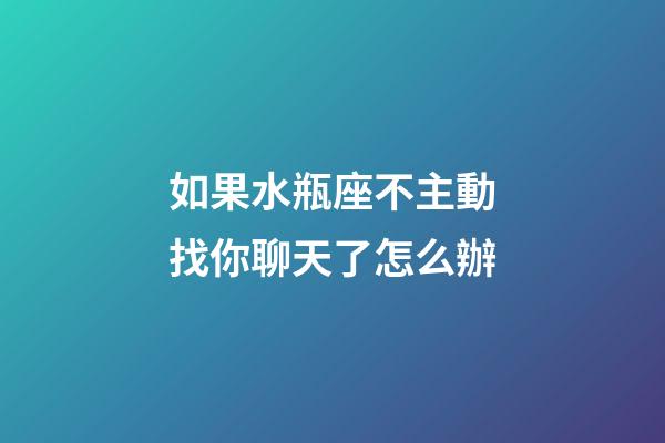 如果水瓶座不主動找你聊天了怎么辦-第1張-星座運勢-玄機派