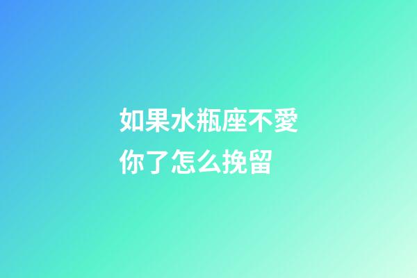 如果水瓶座不愛你了怎么挽留-第1張-星座運勢-玄機派
