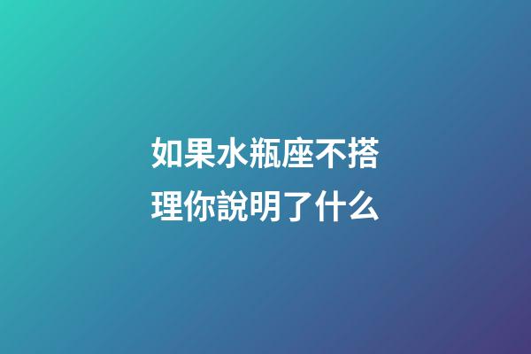 如果水瓶座不搭理你說明了什么-第1張-星座運勢-玄機派