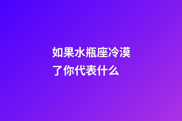 如果水瓶座冷漠了你代表什么-第1張-星座運勢-玄機派