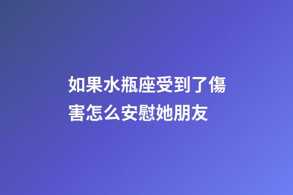 如果水瓶座受到了傷害怎么安慰她朋友-第1張-星座運勢-玄機派