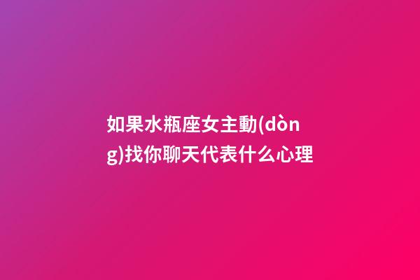 如果水瓶座女主動(dòng)找你聊天代表什么心理-第1張-星座運(yùn)勢(shì)-玄機(jī)派
