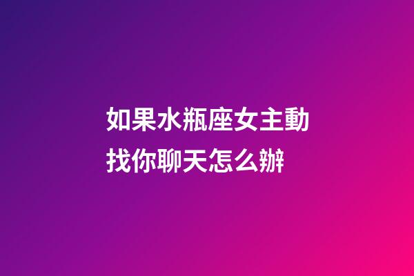 如果水瓶座女主動找你聊天怎么辦-第1張-星座運勢-玄機派