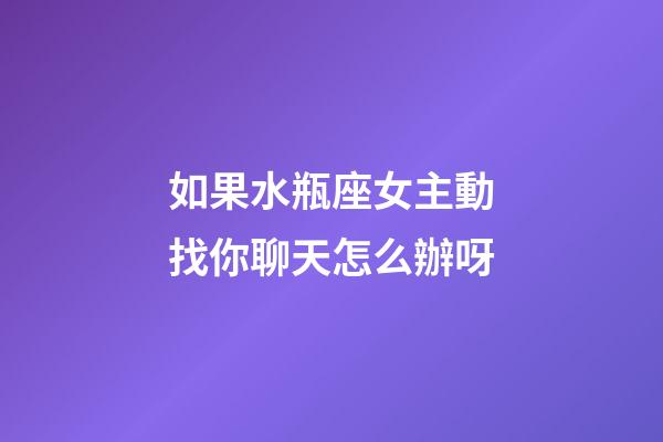 如果水瓶座女主動找你聊天怎么辦呀-第1張-星座運勢-玄機派