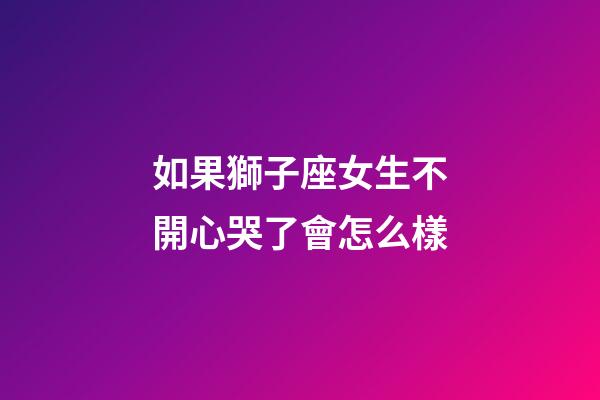如果獅子座女生不開心哭了會怎么樣-第1張-星座運勢-玄機派