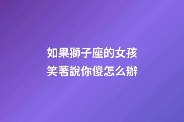 如果獅子座的女孩笑著說你傻怎么辦-第1張-星座運勢-玄機派