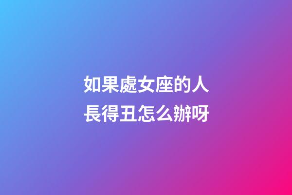 如果處女座的人長得丑怎么辦呀-第1張-星座運勢-玄機派