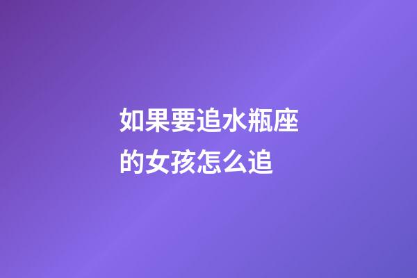 如果要追水瓶座的女孩怎么追-第1張-星座運勢-玄機派