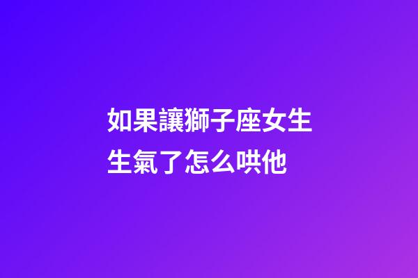如果讓獅子座女生生氣了怎么哄他-第1張-星座運勢-玄機派