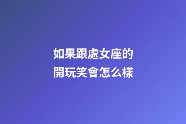 如果跟處女座的開玩笑會怎么樣-第1張-星座運勢-玄機派