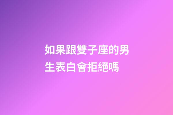 如果跟雙子座的男生表白會拒絕嗎-第1張-星座運勢-玄機派