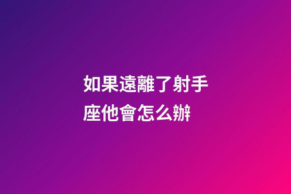 如果遠離了射手座他會怎么辦-第1張-星座運勢-玄機派