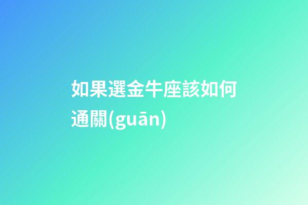 如果選金牛座該如何通關(guān)-第1張-星座運(yùn)勢(shì)-玄機(jī)派