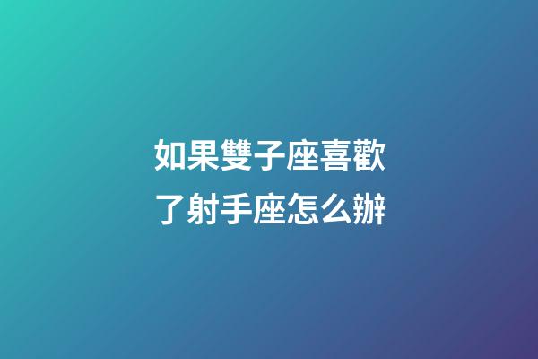 如果雙子座喜歡了射手座怎么辦-第1張-星座運勢-玄機派