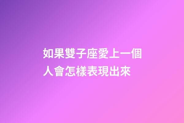 如果雙子座愛上一個人會怎樣表現出來-第1張-星座運勢-玄機派