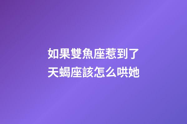 如果雙魚座惹到了天蝎座該怎么哄她-第1張-星座運勢-玄機派