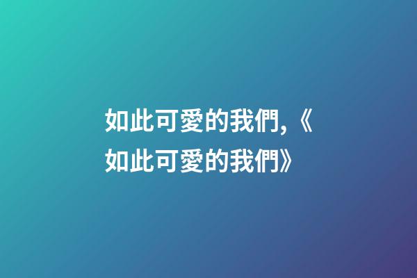如此可愛的我們,《如此可愛的我們》-第1張-觀點-玄機派
